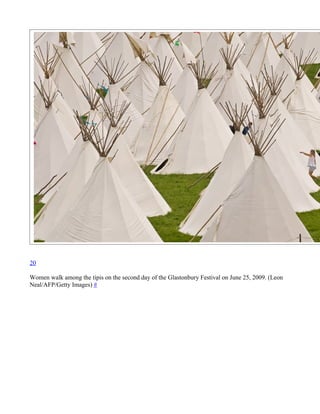 20

Women walk among the tipis on the second day of the Glastonbury Festival on June 25, 2009. (Leon
Neal/AFP/Getty Images) #
 