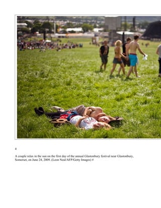 4

A couple relax in the sun on the first day of the annual Glastonbury festival near Glastonbury,
Somerset, on June 24, 2009. (Leon Neal/AFP/Getty Images) #
 