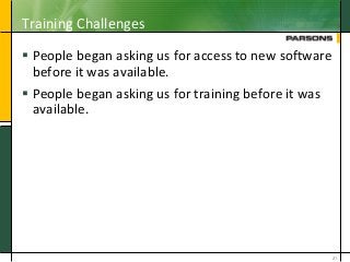 Training Challenges
 People began asking us for access to new software
before it was available.
 People began asking us for training before it was
available.
21
 