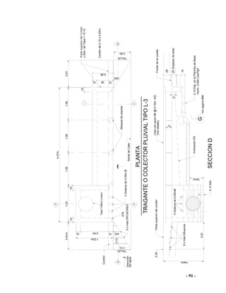 - 91 -
.25
.20(Espesordelosa)
.15
0.911.08
4.47m
1.23
0.93
1.23m
0.91m1.081.08
Inclinación6%
Partesuperiordelcordón
0.10Esp.enlaPlanchadeBase
Fondodelacuneta
SECCIOND
0.60
.15 .38 .15
.025
0.68
.15.15
.15 .15 .025
3Goterosde0.05mØ
.076
.15
yElev.deTapa=+0.10
Cordónde0.15o0.20m.
D
TALUD
PLANTA
TRAGANTEOCOLECTORPLUVIALTIPOL-3
J
J
F
F
D
G
1%
1%
0.91
Varía
0.20
0.10Mín.
Varía
2Horm.3,500Lbs/Plg
TapaTráficoLiviano
3Goterosde0.05mØ
5ómásDifusores
TALUD
Dirección
delagua
5ómásDIFUSORES
BordedeCalle
.10
Cordón
Bloquesdesoporte
.15
Losaconacero#6@0.15m.A/D
(Verdetalle)
Verpagina#96
 