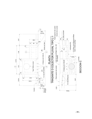 - 93 -
.15
3Goterosde0.05mØ
0.10Mín.
PLANTA
TRAGANTEOCOLECTORPLUVIALTIPOL-1
SECCIONC
0.91
Varía
3Goterosde0.05mØ
0.20Partesuperiordelcordón
F
1.23m
0.93
C
.025
TALUD
1%
1%
.076
.15
TapaTráficoLiviano
.15
0.91m
.15
1.23
F
Varía
0.10Esp.enlaPlanchadeBase
.15
.15
.20(Esp.delosa)
.25
Losaconacero#6@0.15m.A/D
J
ParteSuperiordelcordón
Fondodelacuneta
2.31m
.025
0.60
C
0.68
.38
J
.15
1.080.91
5ómásDIFUSORESBordedeCalle
Inclinación6%
Horm.3,500Lbs/Plg2
TALUD
delagua
Dirección
.10
Cordón
5ómásDifusores
(Verdetalle)
 
