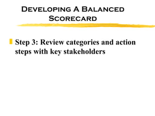 Developing A Balanced Scorecard Step 3: Review categories and action steps with key stakeholders 