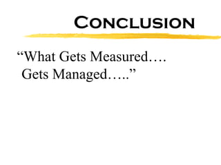 Conclusion “ What Gets Measured….  Gets Managed…..” 