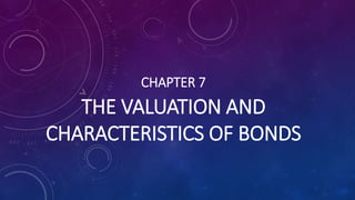 CHAPTER 7
THE VALUATION AND
CHARACTERISTICS OF BONDS
 