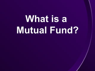 What is a
Mutual Fund?
 