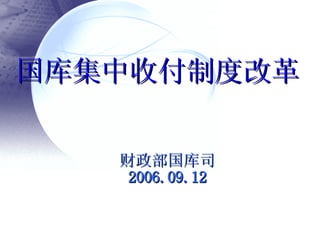 国库集中收付制度改革 财政部国库司 2006.09.12 