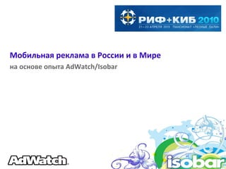 Мобильная реклама в России и в Мире
на основе опыта AdWatch/Isobar
 