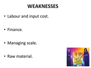 WEAKNESSES Labour and input cost. Finance. Managing scale. Raw material. 