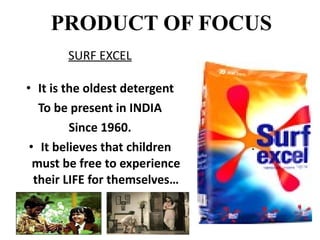 PRODUCT OF FOCUS SURF EXCEL It is the oldest detergent To be present in INDIA Since 1960. It believes that children must be free to experience their LIFE for themselves… 