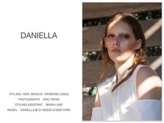 DANIELLA
STYLING, HAIR, MAKEUP RAYMOND CASAS
PHOTOGRAPHY ERIC PAYNE
STYLING ASSISTANT BRIAN LANE
MODEL DANIELLA @ D1 MODELS NEW YORK
 