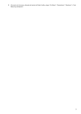 • Dicionário de Literatura, direcção de Jacinto do Prado Coelho, artigos “Os Maias”, “Naturalismo”, “Realismo” e “José
Maria Eça de Queirós”.
3
 