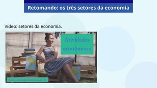 Retomando: os três setores da economia
Vídeo: setores da economia.
 