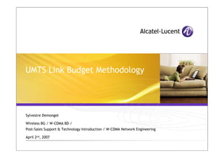 UMTS Link Budget Methodology
Sylvestre Demonget
Wireless BG / W-CDMA BD /
Post-Sales Support & Technology Introduction / W-CDMA Network Engineering
April 2nd, 2007
 