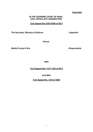 1
Reportable
IN THE SUPREME COURT OF INDIA
CIVIL APPELLATE JURISDICTION
Civil Appeal Nos 9367-9369 of 2011
The Secretary, Ministry of Defence ...Appellant
Versus
Babita Puniya & Ors. ...Respondents
With
Civil Appeal Nos 1127-1128 of 2013
And With
Civil Appeal No. 1210 of 2020
Digitally signed by
SANJAY KUMAR
Date: 2020.02.17
13:49:23 IST
Reason:
Signature Not Verified
 