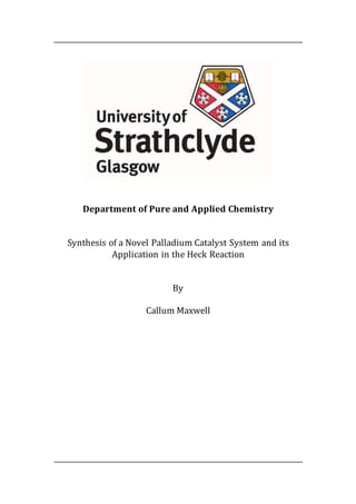 Department of Pure and Applied Chemistry
Synthesis of a Novel Palladium Catalyst System and its
Application in the Heck Reaction
By
Callum Maxwell
 