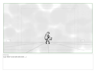 Dialog
Leaf: Hello? (echo hello hello hello ....)
 