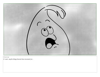 Dialog
L/ wait...maybe things havent been invented yet...
 