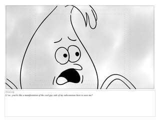 Dialog
L/ so...you're like a manifestation of the cool guy side of my subconsious here to save me?
 