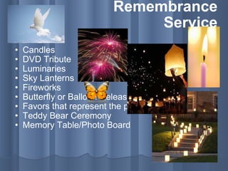 Remembrance Service Candles DVD Tribute Luminaries Sky Lanterns Fireworks Butterfly or Balloon Release Favors that represent the person Teddy Bear Ceremony Memory Table/Photo Board 