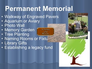 Permanent Memorial Walkway of Engraved Pavers Aquarium or Aviary Photo Wall Memory Garden Tree Planting Naming Rooms or Fixtures  Library Gifts Establishing a legacy fund  