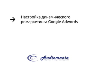 → 
Настройка динамического ремаркетинга Google Adwords  