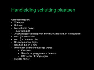 Handleiding schutting plaatsen
Gereedschappen:
- Waterpas
- Rolmaat
- Metselkoord (touw)
- Touw waterpas
- Afkortzaag (cirkelzaag) met aluminiumzaagblad, of fijn houtblad
- (accu) boormachine
- (accu) schroefmachine
- Kruiskop en torx bitjes
- Boortjes 4,2 en 5 mm
- Indien aan de muur bevestigd wordt;
- Klopboor
- Steenboor, pluggen en schroeven
- Of Fischer FFSZ pluggen
- Rubber hamer
 