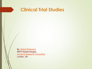 Clinical Trial Studies
By: Mehdi Ehtesham
MPH/ Epidemiologist,
Avicenna Research Consulting
London, UK
 