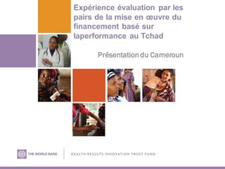 Expérience évaluation par les
pairs de la mise en œuvre du
financement basé sur
laperformance au Tchad
Présentation du Cameroun
 