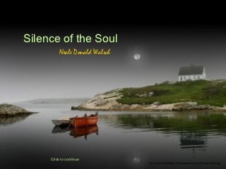 Silence of the Soul
          Neale Donald Walsch




     Click to continue
                                http://www.tom-phillips.info/images/cool.pics.35/image.3510.jpg
 