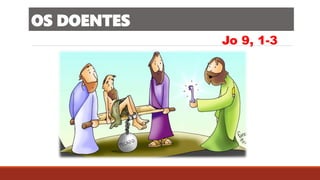 OS DOENTES
Jo 9, 1-3
 