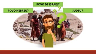 POVO HEBREU?
POVO DE ISRAEL?
JUDEU?
 