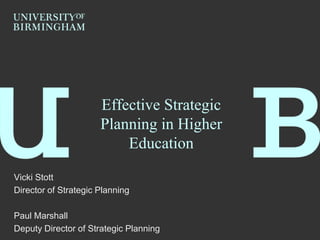 Effective Strategic
                      Planning in Higher
                          Education
Vicki Stott
Director of Strategic Planning

Paul Marshall
Deputy Director of Strategic Planning
 