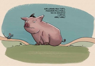 NUM CAMINHO MEIO TORTO,
PASSARAM PELO PORCO,
QUE SE ASSUSTOU
E GRITOU:
OINC! OINC!
 