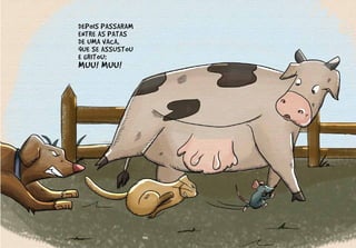 DEPOIS PASSARAM
ENTRE AS PATAS
DE UMA VACA,
QUE SE ASSUSTOU
E GRITOU:
MUU! MUU!
 
