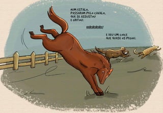 NUM ESTALO,
PASSARAM PELO CAVALO,
QUE SE ASSUSTOU
E GRITOU:
IIIRIRIRIRI!
E DEU UM COICE
QUE QUASE OS PEGOU.
 