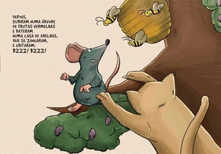 DEPOIS,
SUBIRAM NUMA ÁRVORE
DE FRUTAS VERMELHAS
E BATERAM
NUMA CASA DE ABELHAS,
QUE SE ZANGARAM,
E GRITARAM:
BZZZ! BZZZ!
 