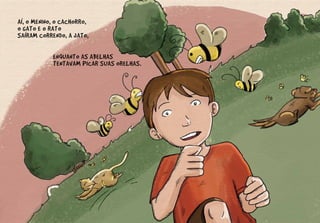 AÍ, O MENINO, O CACHORRO,
O GATO E O RATO
SAÍRAM CORRENDO, A JATO,
ENQUANTO AS ABELHAS
TENTAVAM PICAR SUAS ORELHAS.
 