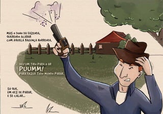 MAS O DONO DA FAZENDA,
QUERENDO ACABAR
COM AQUELA BAGUNÇA HORRENDA,
SÓ QUE,
EM VEZ DE PARAR,
E SE CALAR...
DEU UM TIRO PARA O AR
PUUMM!
PARA FAZER TODO MUNDO PARAR.
 