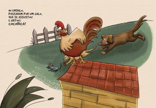 NO EMBALO,
PASSARAM POR UM GALO,
QUE SE ASSUSTOU
E GRITOU:
COCORICÓ!
 