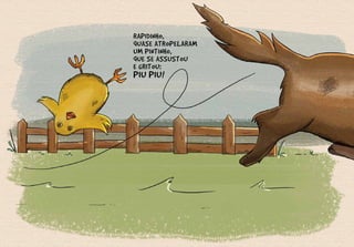 RAPIDINHO,
QUASE ATROPELARAM
UM PINTINHO,
QUE SE ASSUSTOU
E GRITOU:
PIU PIU!
 