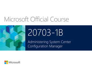 Microsoft Official Course
20703-1B
Administering System Center
Configuration Manager
 
