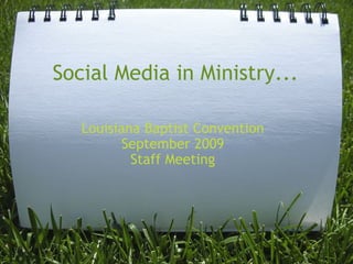 Social Media in Ministry... Louisiana Baptist Convention September 2009 Staff Meeting 