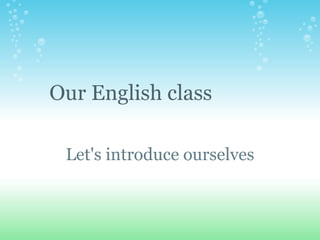 Let's introduce ourselves Our English class 