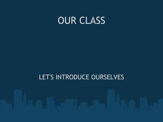 OUR CLASS LET'S INTRODUCE OURSELVES 