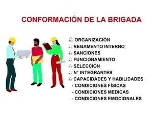 CONFORMACIÓN DE LA BRIGADA
 ORGANIZACIÓN
 REGAMENTO INTERNO
 SANCIONES
 FUNCIONAMIENTO
 SELECCIÓN
 N° INTEGRANTES
 CAPACIDADES Y HABILIDADES
- CONDICIONES FÍSICAS
- CONDICIONES MEDICAS
- CONDICIONES EMOCIONALES
 