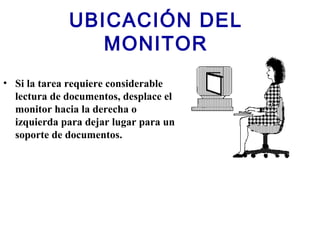 UBICACIÓN DEL
MONITOR
• Si la tarea requiere considerable
lectura de documentos, desplace el
monitor hacia la derecha o
izquierda para dejar lugar para un
soporte de documentos.
 