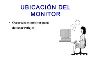 UBICACIÓN DEL
MONITOR
• Oscurezca el monitor para
detectar reflejos.
 