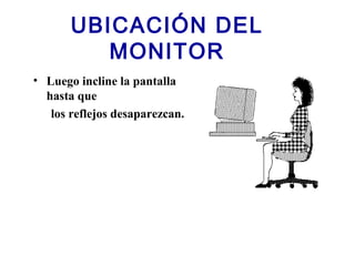 UBICACIÓN DEL
MONITOR
• Luego incline la pantalla
hasta que
los reflejos desaparezcan.
 