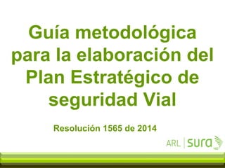 Guía metodológica
para la elaboración del
Plan Estratégico de
seguridad Vial
Resolución 1565 de 2014
 