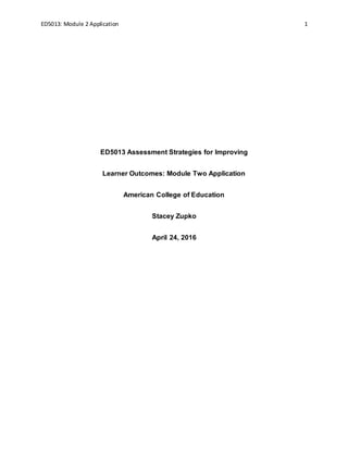 ED5013: Module 2 Application 1
ED5013 Assessment Strategies for Improving
Learner Outcomes: Module Two Application
American College of Education
Stacey Zupko
April 24, 2016
 
